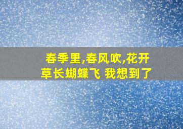 春季里,春风吹,花开草长蝴蝶飞 我想到了